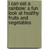 I Can Eat a Rainbow: A Fun Look at Healthy Fruits and Vegetables