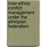 Inter-ethnic Conflict Management Under The  Ethiopian Federalism door Wegene Getachew Sertse