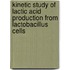Kinetic Study Of Lactic Acid Production From Lactobacillus Cells