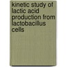 Kinetic Study Of Lactic Acid Production From Lactobacillus Cells door Sheelendra Bhatt