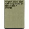 Kingdom At Any Cost: Right-Wing Visions Of Apocalypse In America by Natalie Zimmerman