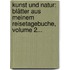 Kunst Und Natur: Blätter Aus Meinem Reisetagebuche, Volume 2...