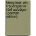 König Lear: Ein Trauerspiel in Fünf Aufzügen (German Edition)
