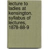 Lecture to Ladies at Kensington. Syllabus of Lectures, 1878-88-9 by King'S. Coll London Univ