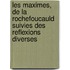 Les Maximes, de La Rochefoucauld Suivies Des Reflexions Diverses