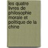 Les Quatre Livres de Philosophie Morale Et Politique de La Chine