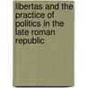Libertas and the Practice of Politics in the Late Roman Republic door Valentina Arena