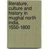 Literature, Culture and History in Mughal North India, 1550-1800 by Sandhya Sharma