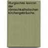 Liturgisches Lexicon der Römischkatholischen Kirchengebräuche. door Franz Grundmayr