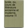 Lycée, Ou, Cours De Littérature Ancienne Et Moderne, Volume 11 door Jean-Francois de La Harpe