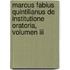 Marcus Fabius Quintilianus De Institutione Oratoria, Volumen Iii