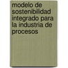 Modelo de Sostenibilidad Integrado para la Industria de Procesos by Emilio José GarcíA. Vílchez