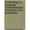 Morphology In Language Comprehension, Production And Acquisition door Morphological Processing Conference (6th