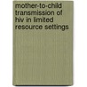 Mother-to-child Transmission Of Hiv In Limited Resource Settings door Rose Muyoka Kakai
