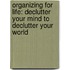 Organizing For Life: Declutter Your Mind To Declutter Your World