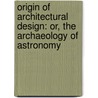 Origin of Architectural Design: Or, the Archaeology of Astronomy by Lee Herbert McCoy