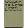 Paris revisited, in 1815, by way of Brussels ... Second edition. door Major John Scott