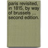 Paris revisited, in 1815, by way of Brussels ... Second edition. by Major John Scott