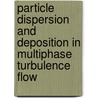 Particle Dispersion and Deposition in Multiphase Turbulence Flow door Md Alamgir Hossain