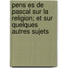 Pens Es de Pascal Sur La Religion; Et Sur Quelques Autres Sujets door Blaise Pascal