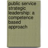 Public Service Strategic Leadership: A Competence Based Approach door Nico Schutte