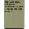 Recetario Para Adelgazar Comiendo Mucho = Recipes to Loss Weight door Carmen Gonzalez