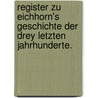 Register zu Eichhorn's Geschichte der drey letzten Jahrhunderte. door Johann Gottfried Eichhorn