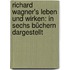 Richard Wagner's Leben und wirken: In sechs Büchern dargestellt
