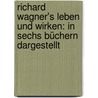 Richard Wagner's Leben und wirken: In sechs Büchern dargestellt by Friedrich Glasenapp Carl