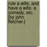 Rule a Wife, and Have a Wife. a Comedy, Etc. [By John Fletcher.] door John Fletcher