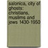 Salonica, City Of Ghosts: Christians, Muslims And Jews 1430-1950