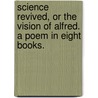 Science Revived, or the Vision of Alfred. A poem in eight books. door King Alfred