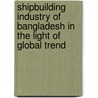 Shipbuilding Industry of Bangladesh in the Light of Global Trend door Md. Ruhul Amin