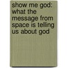 Show Me God: What The Message From Space Is Telling Us About God by Fred Heeren
