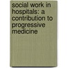 Social Work In Hospitals: A Contribution To Progressive Medicine door Ida Maud Cannon
