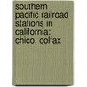 Southern Pacific Railroad Stations In California: Chico, Colfax door Books Llc