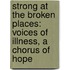 Strong At The Broken Places: Voices Of Illness, A Chorus Of Hope
