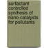 Surfactant Controlled Synthesis of Nano-catalysts for Pollutants