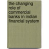 The Changing Role Of Commercial Banks In Indian Financial System door Sukhpreet Kaur