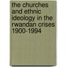 The Churches and Ethnic Ideology in the Rwandan Crises 1900-1994 by Tharcisse Gatwa