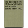 The Development of the Wholesaler in the United States 1860-1900 door Bill Reid Moeckel