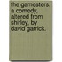 The Gamesters. A comedy, altered from Shirley, by David Garrick.