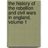 The History of the Rebellion and Civil Wars in England, Volume 1