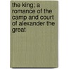 The King; a Romance of the Camp and Court of Alexander the Great by Marshall Monroe Kirkman