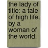 The Lady of Title: a tale of high life. By a Woman of the World. door Onbekend
