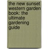 The New Sunset Western Garden Book: The Ultimate Gardening Guide by Sunset Magazine