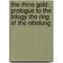 The Rhine Gold: Prologue to the Trilogy The Ring of the Nibelung