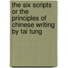 The Six Scripts Or The Principles Of Chinese Writing By Tai Tung door Tai Tung