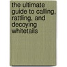The Ultimate Guide to Calling, Rattling, and Decoying Whitetails by Kathy Etling