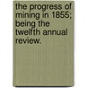 The progress of Mining in 1855; being the twelfth annual review. by Joseph Yelloly Watson